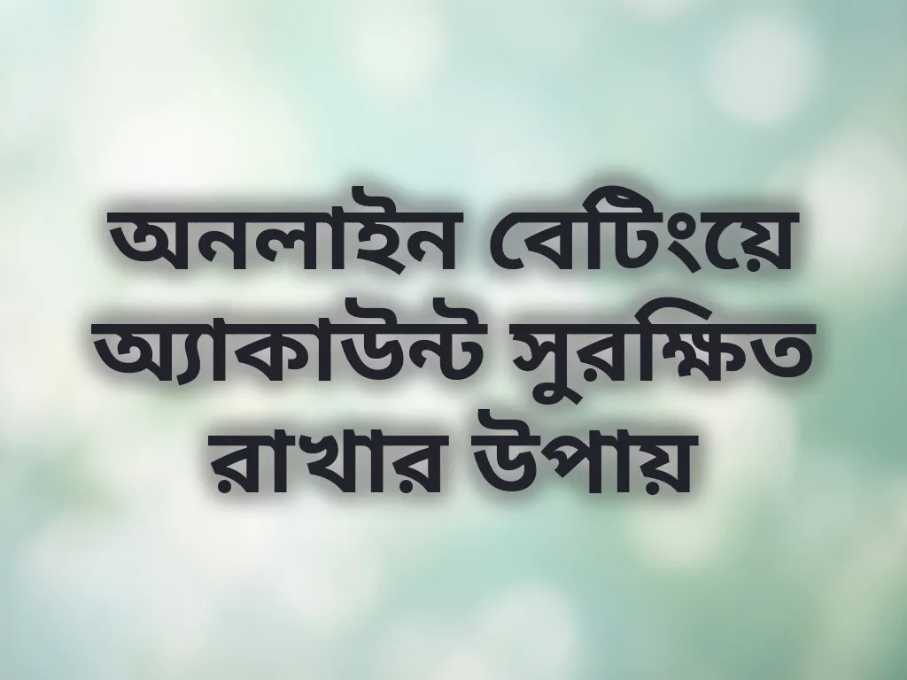 অনলাইন বেটিংয়ে অ্যাকাউন্ট সুরক্ষিত রাখার উপায়